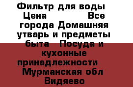 Фильтр для воды › Цена ­ 24 900 - Все города Домашняя утварь и предметы быта » Посуда и кухонные принадлежности   . Мурманская обл.,Видяево нп